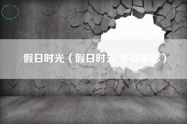 假日时光（假日时光 多姿多彩）