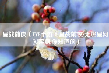 星战前夜（EVE手游《星战前夜:无烬星河》评测:你知道的）