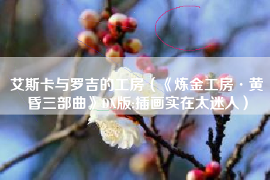 艾斯卡与罗吉的工房（《炼金工房·黄昏三部曲》DX版:插画实在太迷人）