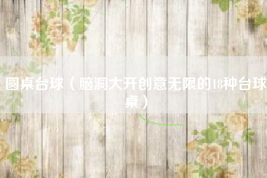 圆桌台球（脑洞大开创意无限的18种台球桌）