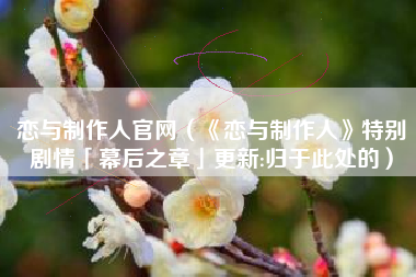 恋与制作人官网（《恋与制作人》特别剧情「幕后之章」更新:归于此处的）