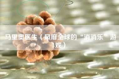 马里奥医生（风靡全球的“消消乐”游戏）