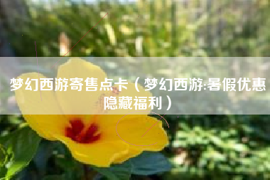 梦幻西游寄售点卡（梦幻西游:暑假优惠隐藏福利）