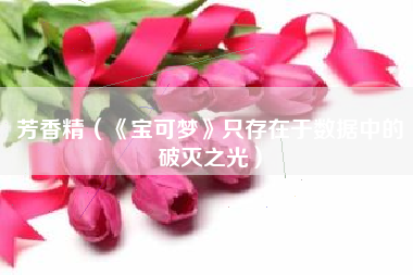 芳香精（《宝可梦》只存在于数据中的破灭之光）