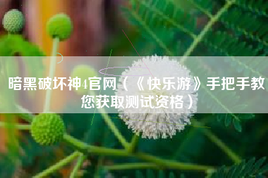 暗黑破坏神4官网（《快乐游》手把手教您获取测试资格）