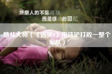 随从大师（《远哭6》用铁铲打败一整个军队）