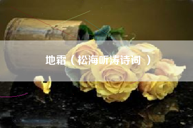 地霜（松海听涛诗词 ）