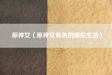 原神女（原神女角色的婚后生活）