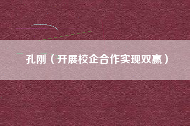 孔刚（开展校企合作实现双赢）