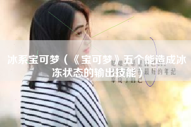 冰系宝可梦（《宝可梦》五个能造成冰冻状态的输出技能）