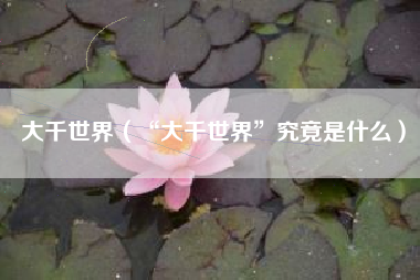 大千世界（“大千世界”究竟是什么）