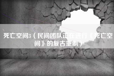 死亡空间3（民间团队正在进行《死亡空间》的复古重制）