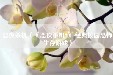 恶夜杀机（《恶夜杀机2》:经典校园恐怖生存游戏）