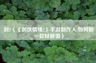 剑2（《剑侠情缘2》手游制作人:如何做一款轻数值）