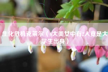 生化危机克莱尔（6大美女中有2人竟是大学生出身）