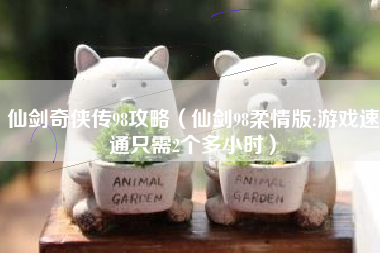 仙剑奇侠传98攻略（仙剑98柔情版:游戏速通只需2个多小时）