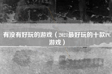 有没有好玩的游戏（2021最好玩的十款PC游戏）