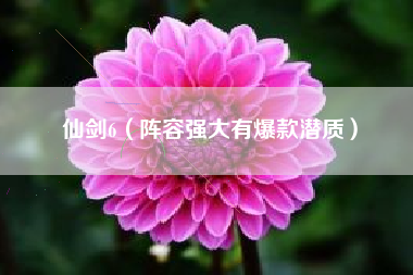 仙剑6（阵容强大有爆款潜质）
