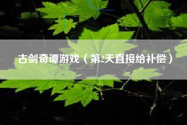 古剑奇谭游戏（第2天直接给补偿）