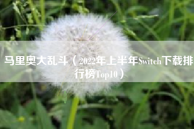马里奥大乱斗（2022年上半年Switch下载排行榜Top10）