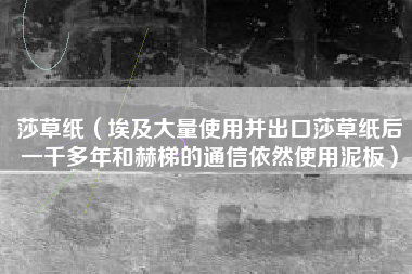 莎草纸（埃及大量使用并出口莎草纸后一千多年和赫梯的通信依然使用泥板）