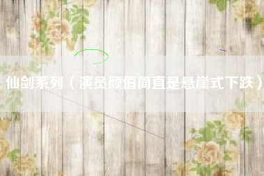 仙剑系列（演员颜值简直是悬崖式下跌）