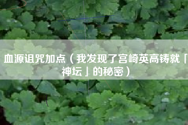 血源诅咒加点（我发现了宫崎英高铸就「神坛」的秘密）
