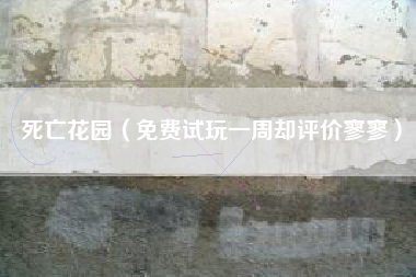 死亡花园（免费试玩一周却评价寥寥）