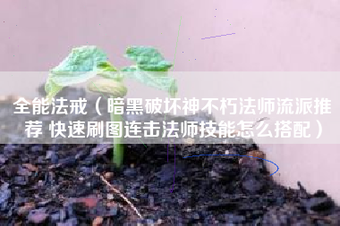 全能法戒（暗黑破坏神不朽法师流派推荐 快速刷图连击法师技能怎么搭配）