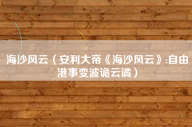 海沙风云（安利大帝《海沙风云》:自由港事变波诡云谲）