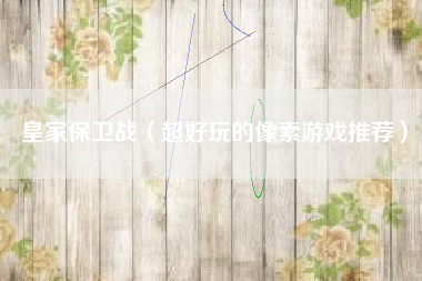 皇家保卫战（超好玩的像素游戏推荐）