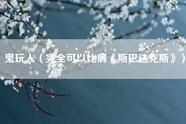 鬼玩人（完全可以比肩《斯巴达克斯》）
