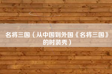 名将三国（从中国到外国《名将三国》的时装秀）