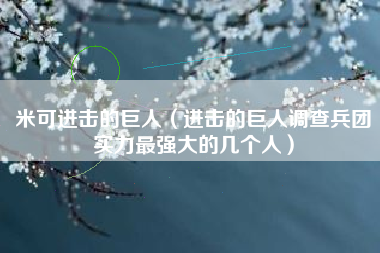 米可进击的巨人（进击的巨人调查兵团实力最强大的几个人）