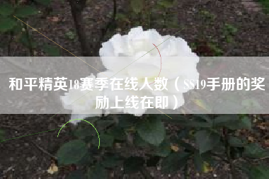 和平精英18赛季在线人数（SS19手册的奖励上线在即）