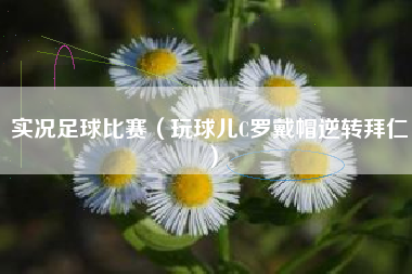 实况足球比赛（玩球儿C罗戴帽逆转拜仁）