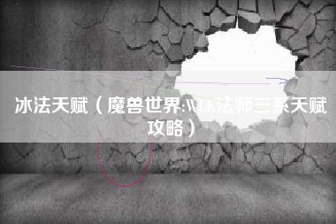 冰法天赋（魔兽世界:WLK法师三系天赋攻略）