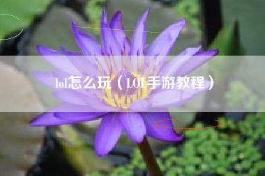 lol怎么玩（LOL手游教程）
