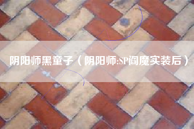 阴阳师黑童子（阴阳师:SP阎魔实装后）