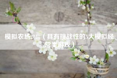 模拟农场2017（具有挑战性的5大模拟经营类游戏）