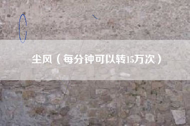 尘风（每分钟可以转15万次）