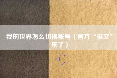 我的世界怎么切换账号（官方“推文”来了）