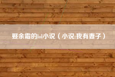 娶余霜的lol小说（小说:我有妻子）