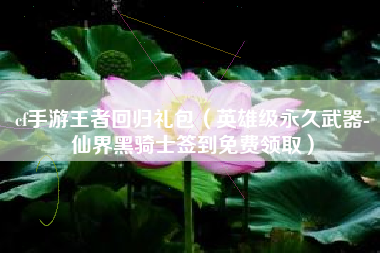 cf手游王者回归礼包（英雄级永久武器-仙界黑骑士签到免费领取）