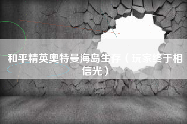 和平精英奥特曼海岛生存（玩家终于相信光）