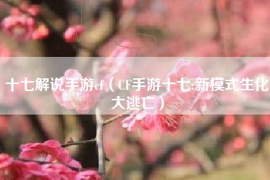 十七解说手游cf（CF手游十七:新模式生化大逃亡）