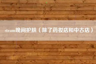 steam晚间护肤（除了药妆店和中古店）