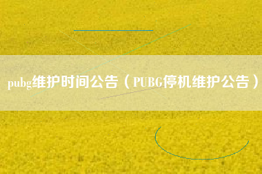pubg维护时间公告（PUBG停机维护公告）