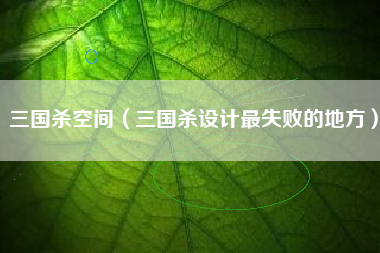 三国杀空间（三国杀设计最失败的地方）