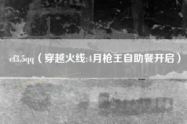 cf3.5qq（穿越火线:4月枪王自助餐开启）
